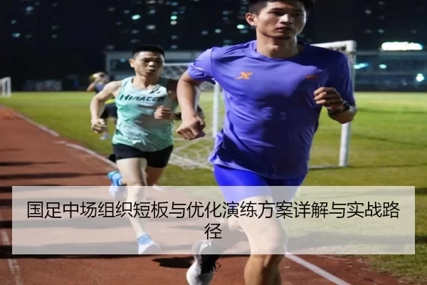 国足中场组织短板与优化演练方案详解与实战路径