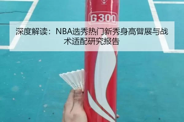 深度解读：NBA选秀热门新秀身高臂展与战术适配研究报告