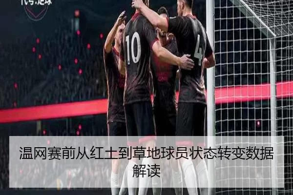 温网赛前从红土到草地球员状态转变数据解读