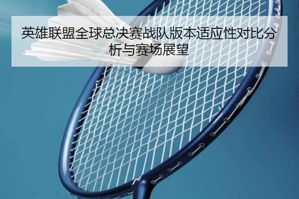 英雄联盟全球总决赛战队版本适应性对比分析与赛场展望